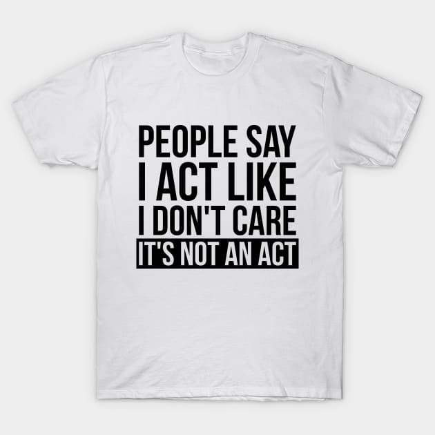 Sarcastic People Say I Act Like I Don't Care T-Shirt by RedYolk